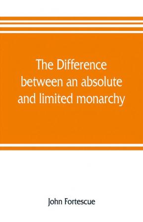 The difference between an absolute and limited monarchy; as it more particularly regards the English constitution