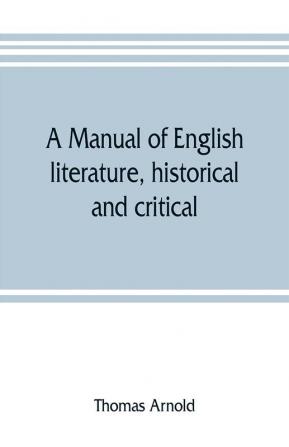 A manual of English literature historical and critical