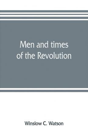 Men and times of the Revolution; or Memoirs of Elkanah Watson includng journals of travels in Europe and America from 1777 to 1842 with his correspondence with public men and reminiscences and incidents of the Revolution