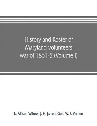 History and roster of Maryland volunteers war of 1861-5 (Volume I)