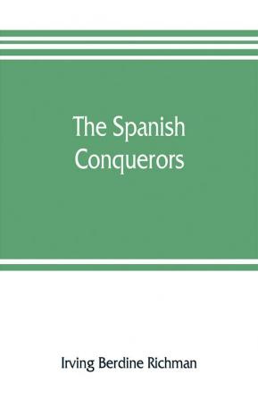 The Spanish conquerors; a chronicle of the dawn of empire overseas