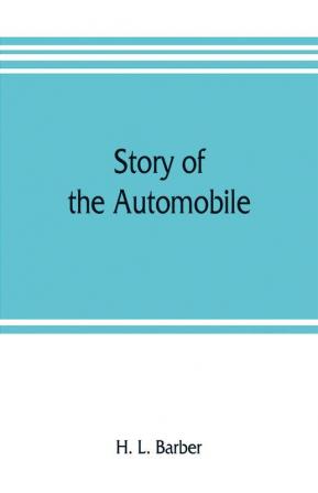 Story of the automobile its history and development from 1760 to 1917 with an analysis of the standing and prospects of the automobile industry