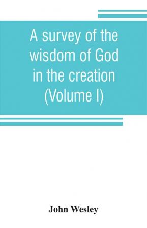 A survey of the wisdom of God in the creation; or A compendium of natural philosophy (Volume I)