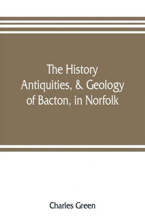 The history antiquities & geology of Bacton in Norfolk