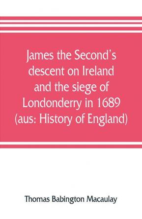 James the Second's descent on Ireland and the siege of Londonderry in 1689 (aus