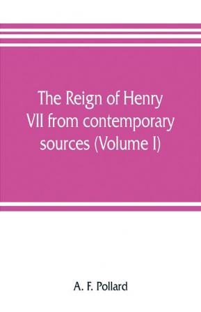 The reign of Henry VII from contemporary sources (Volume I)