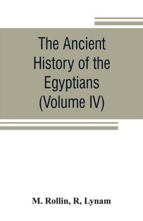 The ancient history of the Egyptians Carthaginians Assyrians Medes and Persians Grecians and Macedonians (Volume IV)