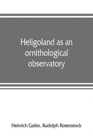 Heligoland as an ornithological observatory; the result of fifty years' experience