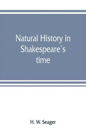 Natural history in Shakespeare's time; being extracts illustrative of the subject as he knew it