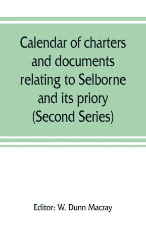 Calendar of charters and documents relating to Selborne and its priory preserved in the muniment room of Magdalen college Oxford (Second Series)