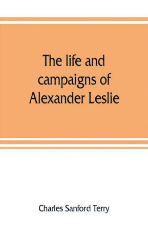 The life and campaigns of Alexander Leslie