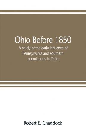 Ohio before 1850; a study of the early influence of Pennsylvania and southern populations in Ohio