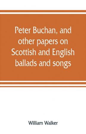 Peter Buchan and other papers on Scottish and English ballads and songs