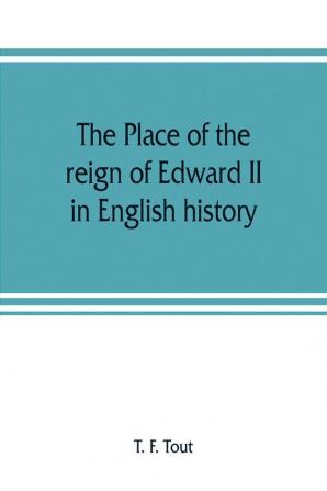 The place of the reign of Edward II in English history based upon the Ford lectures delivered in the University of Oxford in 1913