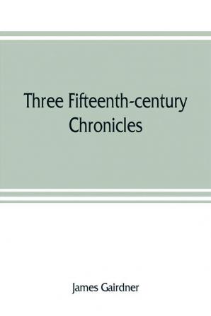 Three fifteenth-century chronicles with historical memoranda by John Stowe the antiquary and contemporary notes of occurrences written by him in the reign of Queen Elizabeth