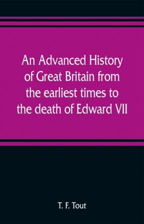 An advanced history of Great Britain from the earliest times to the death of Edward VII