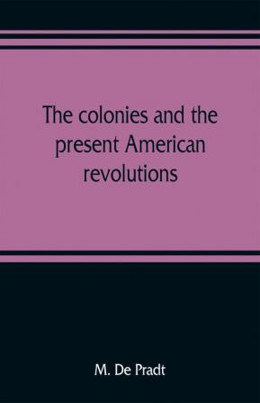 The colonies and the present American revolutions