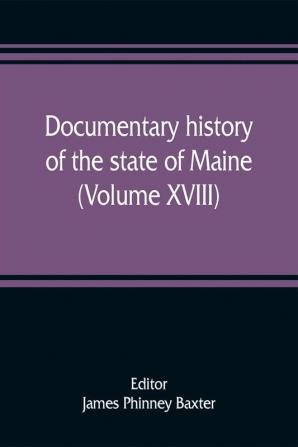 Documentary history of the state of Maine (Volume XVIII) Containing The Baxter Manuscripts