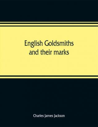 English goldsmiths and their marks: a history of the goldsmiths and plateworkers of England Scotland