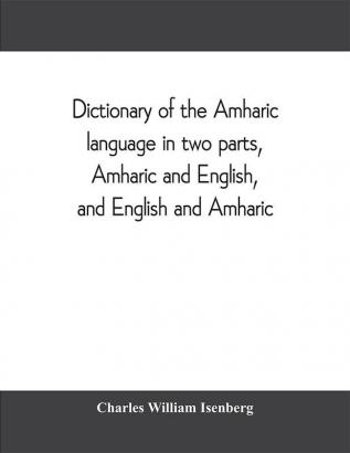 Dictionary of the Amharic language in two parts Amharic and English and English and Amharic