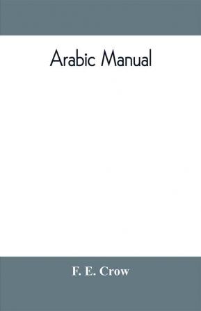 Arabic manual. A colloquial handbook in the Syrian dialect for the use of visitors to Syria and Palestine containing a simplified grammar a comprehensive English and Arabic vocabulary and dialogues. The whole in English characters carefully transliter