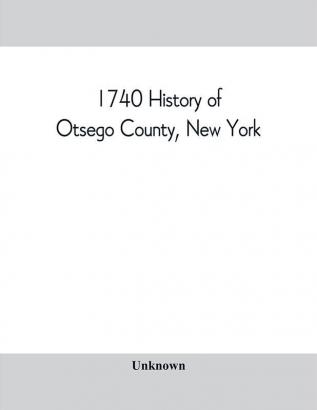 1740 History of Otsego County New York. With illustrations and biographical sketches of some of its prominent men and pioneers