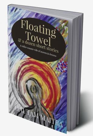 Floating Towel and a dozen short stories : A roller-coaster ride of storms and dreams