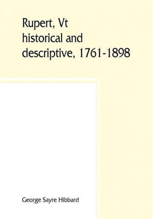 Rupert Vt.; historical and descriptive 1761-1898