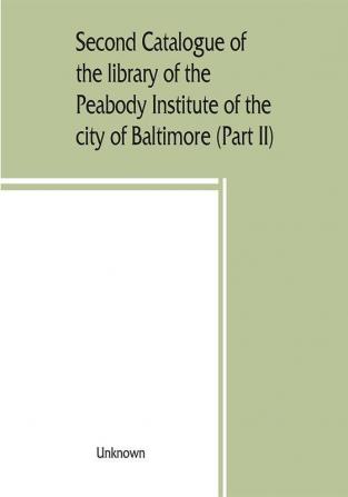 Second catalogue of the library of the Peabody Institute of the city of Baltimore including the additions made since 1882 (Part II) C-D