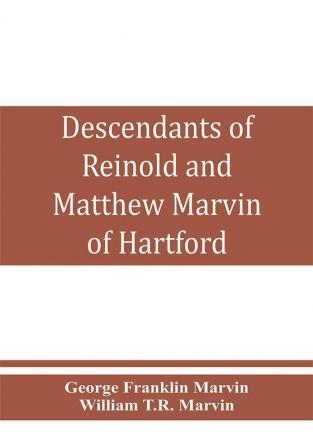 Descendants of Reinold and Matthew Marvin of Hartford Ct. 1638 and 1635 sons of Edward Marvin of Great Bentley England