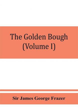 The golden bough; a study in magic and religion (Volume I)