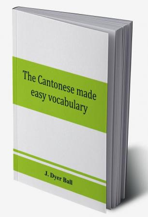 The Cantonese made easy vocabulary ; a small dictionary in English and Cantonese containing words and phrases used in the spoken language with the classifiers indicated for each noun and definitions of the different shades of meaning as well as notes