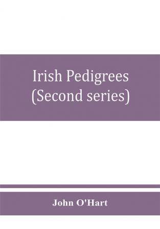 Irish pedigrees; or The origin and stem of the Irish nation (Second series)