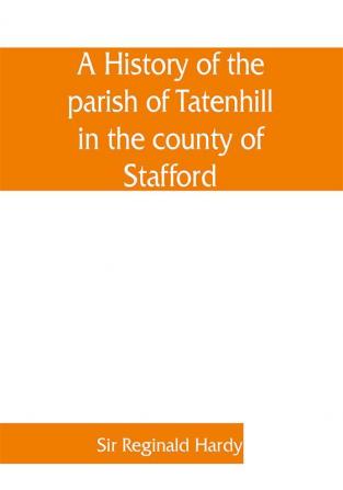 A history of the parish of Tatenhill in the county of Stafford