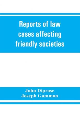 Reports of law cases affecting friendly societies containing most important decisions