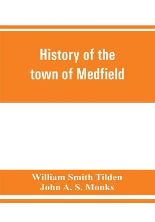 History of the town of Medfield Massachusetts. 1650-1886; with genealogies of families that held real estate or made any considerable stay in the town during the first two centuries