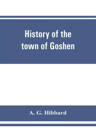 History of the town of Goshen Connecticut with genealogies and biographies based upon the records of Deacon Lewis Mills Norton 1897