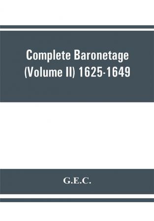 Complete Baronetage (Volume II) 1625-1649