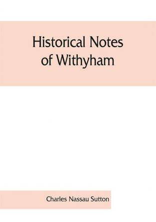 Historical notes of Withyham Hartfield and Ashdown Forest ; together with the history of the Sackville family