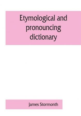 Etymological and pronouncing dictionary of the English language including a very copious selection of scientific terms for use in schools and colleges and as a book of general reference