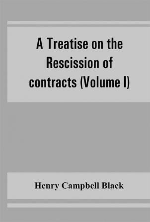 A treatise on the rescission of contracts and cancellation of written instruments (Volume I)