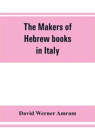 The makers of Hebrew books in Italy; being chapters in the history of the Hebrew printing press