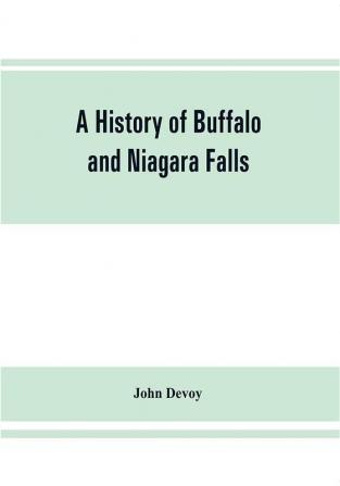 A history of Buffalo and Niagara Falls including a concise account of the aboriginal inhabitants of this region; the first white explorers and missionaries; the pioneers and their successors. A Narrtive containing Everything worth remembering about the h