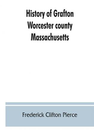 History of Grafton Worcester county Massachusetts from its early settlement by the Indians in 1647 to the present time 1879. Including the genealogies of seventy-nine of the older families