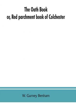 The oath book; or Red parchment book of Colchester