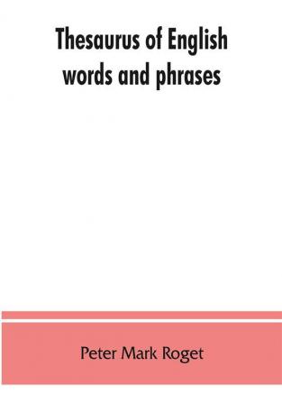 Thesaurus of English words and phrases ; so classified and arranged as to facilitate the expression of ideas and assist in literary composition