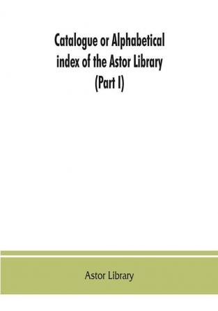 Catalogue or alphabetical index of the Astor Library (Part I) Authors and Books Q-Z