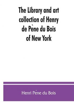 The Library & Art Collection Of Henry De Pene Du Bois, Of New York. B