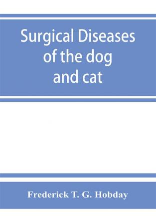 Surgical diseases of the dog and cat with chapters on anaesthetics and obstetrics (second edition of 'Canine and feline surgery')