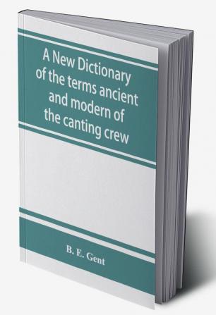 A new dictionary of the terms ancient and modern of the canting crew in its several tribes of Gypsies beggers thieves cheats &. with an addition of some proverbs phrases figurative speeches